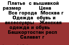 Платье  с вышивкой размер 48, 50 › Цена ­ 5 500 - Все города, Москва г. Одежда, обувь и аксессуары » Женская одежда и обувь   . Башкортостан респ.,Салават г.